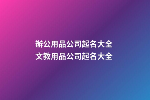 辦公用品公司起名大全 文教用品公司起名大全-第1張-公司起名-玄機派